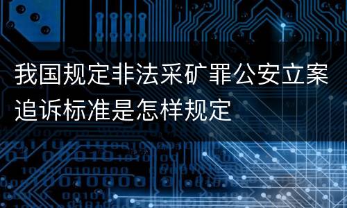 我国规定非法采矿罪公安立案追诉标准是怎样规定