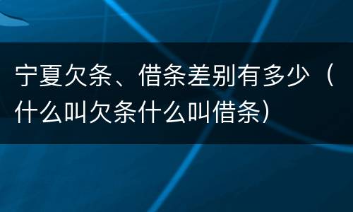 宁夏欠条、借条差别有多少（什么叫欠条什么叫借条）