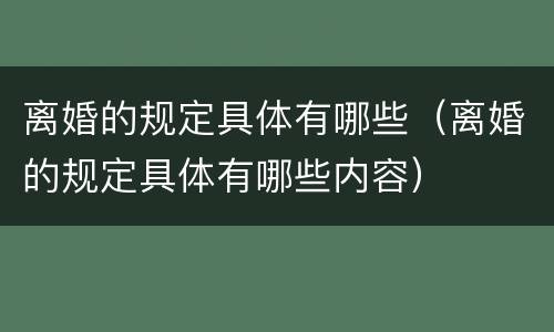 离婚的规定具体有哪些（离婚的规定具体有哪些内容）