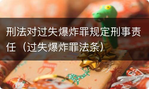 刑法对过失爆炸罪规定刑事责任（过失爆炸罪法条）