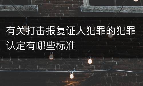 有关打击报复证人犯罪的犯罪认定有哪些标准