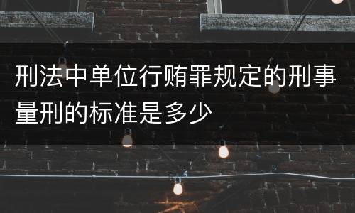 刑法中单位行贿罪规定的刑事量刑的标准是多少