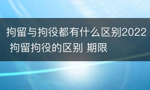 拘留与拘役都有什么区别2022 拘留拘役的区别 期限