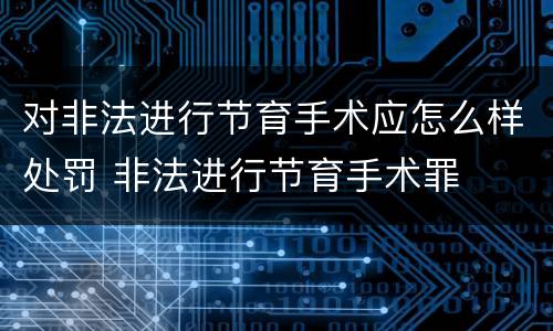 对非法进行节育手术应怎么样处罚 非法进行节育手术罪