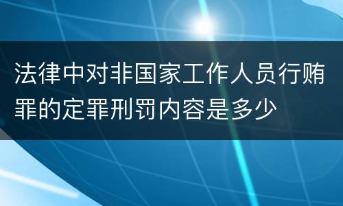 法律中对非国家工作人员行贿罪的定罪刑罚内容是多少