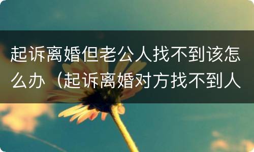 起诉离婚但老公人找不到该怎么办（起诉离婚对方找不到人的离婚程序）