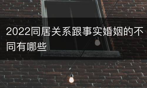 2022同居关系跟事实婚姻的不同有哪些