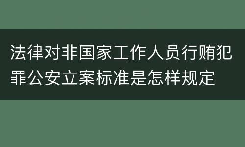 法律对非国家工作人员行贿犯罪公安立案标准是怎样规定