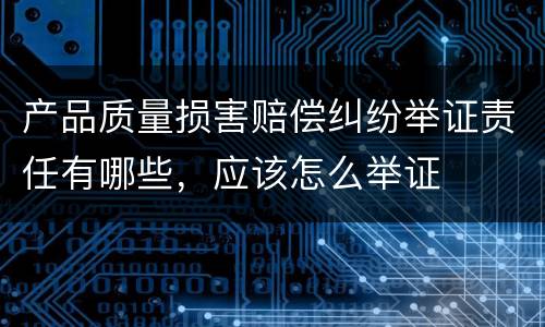 产品质量损害赔偿纠纷举证责任有哪些，应该怎么举证