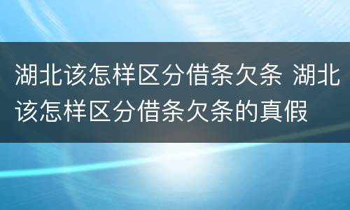 湖北该怎样区分借条欠条 湖北该怎样区分借条欠条的真假