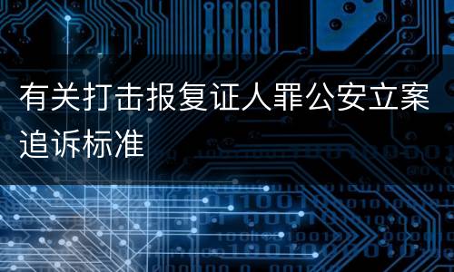 有关打击报复证人罪公安立案追诉标准