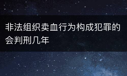 非法组织卖血行为构成犯罪的会判刑几年