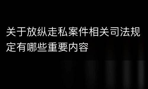关于放纵走私案件相关司法规定有哪些重要内容