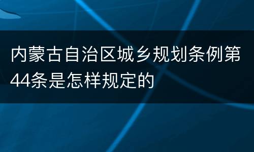 内蒙古自治区城乡规划条例第44条是怎样规定的
