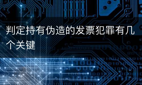 判定持有伪造的发票犯罪有几个关键