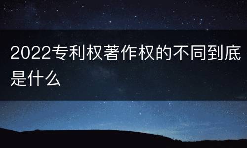 2022专利权著作权的不同到底是什么