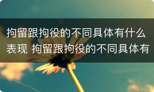 拘留跟拘役的不同具体有什么表现 拘留跟拘役的不同具体有什么表现和作用