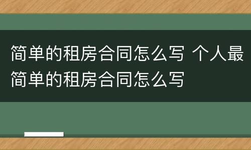 简单的租房合同怎么写 个人最简单的租房合同怎么写