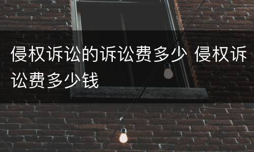 侵权诉讼的诉讼费多少 侵权诉讼费多少钱