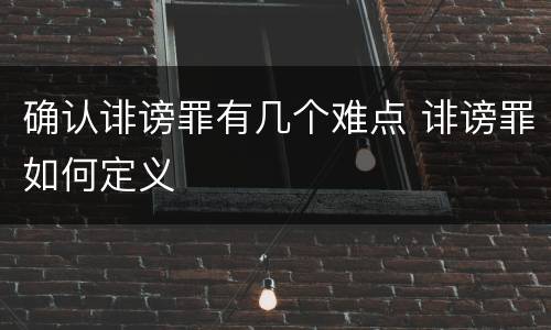 确认诽谤罪有几个难点 诽谤罪如何定义