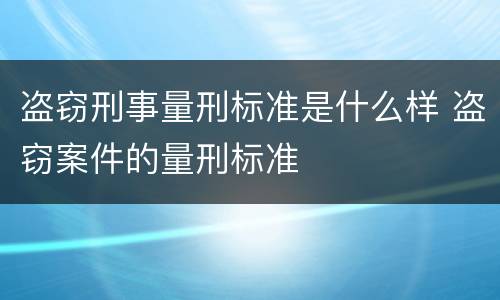 盗窃刑事量刑标准是什么样 盗窃案件的量刑标准