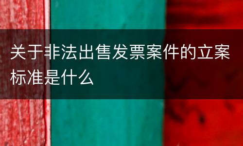 关于非法出售发票案件的立案标准是什么