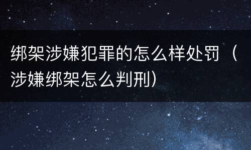 绑架涉嫌犯罪的怎么样处罚（涉嫌绑架怎么判刑）
