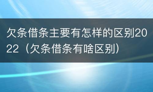 欠条借条主要有怎样的区别2022（欠条借条有啥区别）