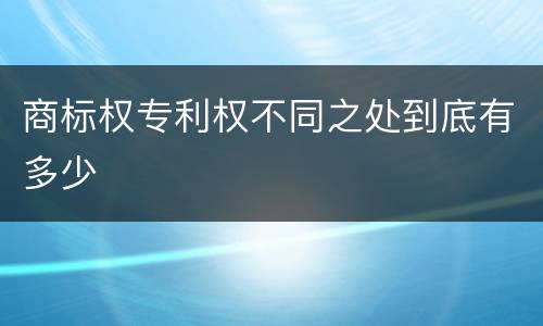 商标权专利权不同之处到底有多少