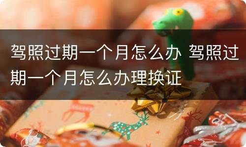 驾照过期一个月怎么办 驾照过期一个月怎么办理换证