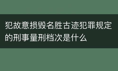 犯故意损毁名胜古迹犯罪规定的刑事量刑档次是什么
