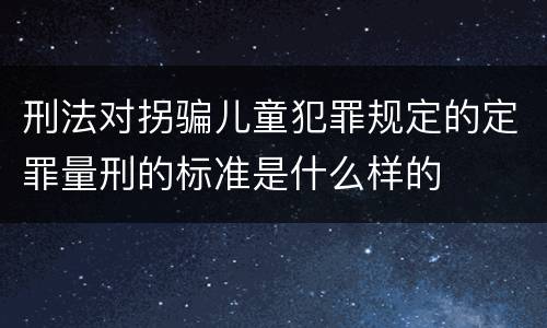刑法对拐骗儿童犯罪规定的定罪量刑的标准是什么样的