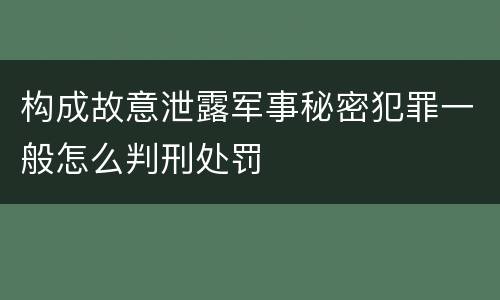 构成故意泄露军事秘密犯罪一般怎么判刑处罚