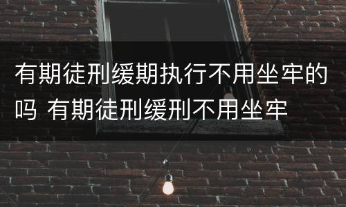 有期徒刑缓期执行不用坐牢的吗 有期徒刑缓刑不用坐牢