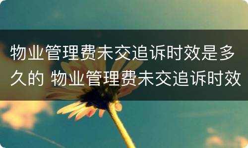 物业管理费未交追诉时效是多久的 物业管理费未交追诉时效是多久的法律规定