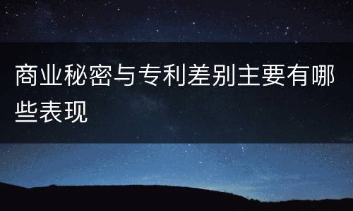商业秘密与专利差别主要有哪些表现
