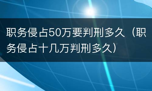 职务侵占50万要判刑多久（职务侵占十几万判刑多久）