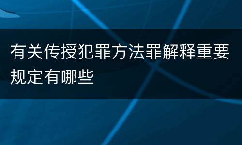 有关传授犯罪方法罪解释重要规定有哪些