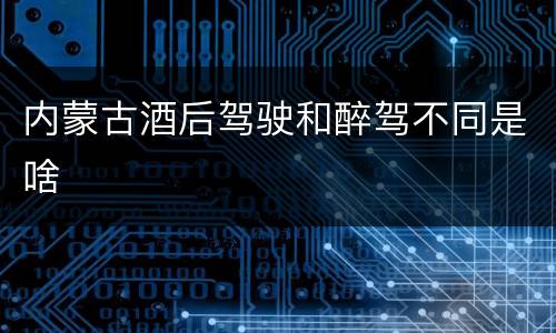 内蒙古酒后驾驶和醉驾不同是啥