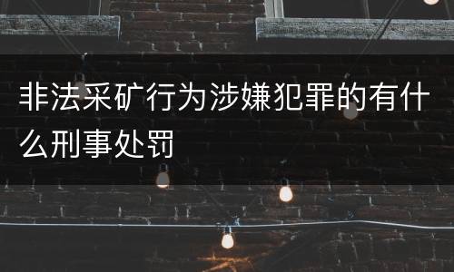 非法采矿行为涉嫌犯罪的有什么刑事处罚