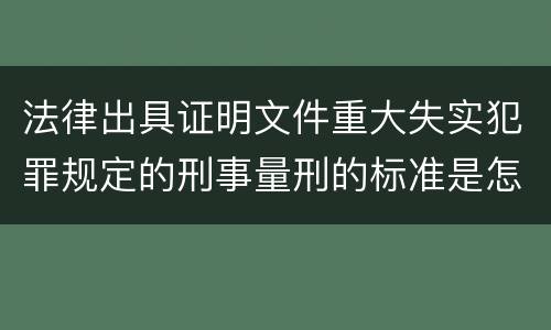 法律出具证明文件重大失实犯罪规定的刑事量刑的标准是怎样的
