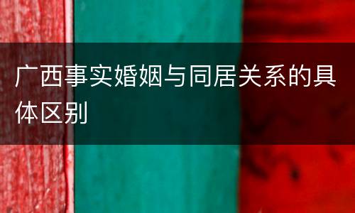 广西事实婚姻与同居关系的具体区别
