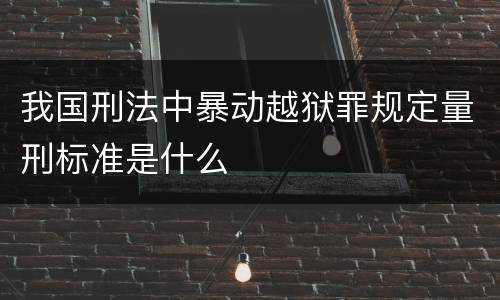 我国刑法中暴动越狱罪规定量刑标准是什么