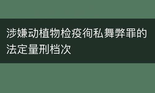 涉嫌动植物检疫徇私舞弊罪的法定量刑档次