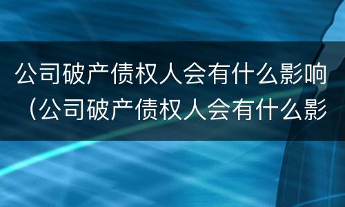 公司破产债权人会有什么影响（公司破产债权人会有什么影响吗）