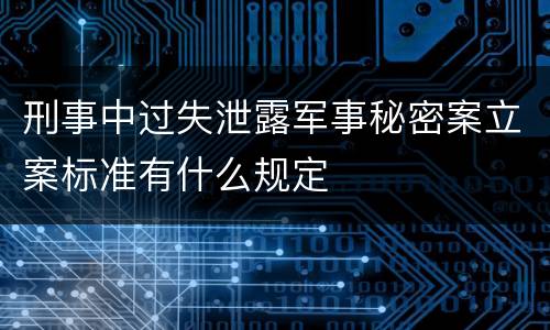 刑事中过失泄露军事秘密案立案标准有什么规定