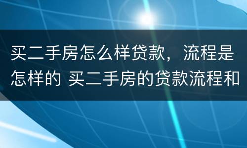 买二手房怎么样贷款，流程是怎样的 买二手房的贷款流程和手续