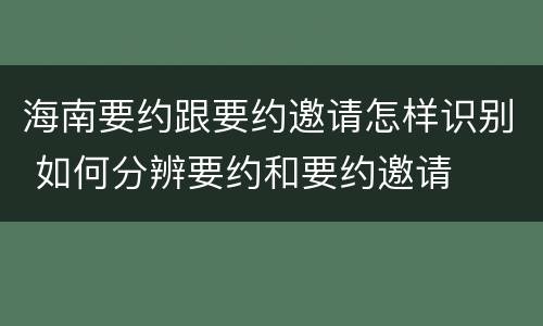 海南要约跟要约邀请怎样识别 如何分辨要约和要约邀请