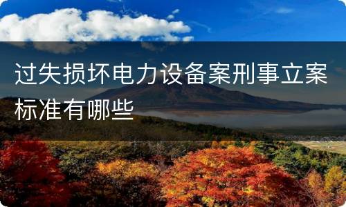 过失损坏电力设备案刑事立案标准有哪些