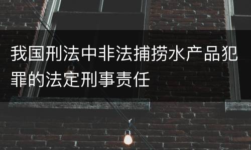 我国刑法中非法捕捞水产品犯罪的法定刑事责任